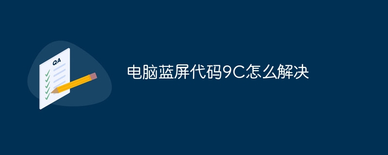 电脑蓝屏代码9C怎么解决