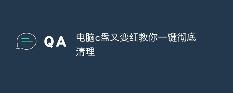 电脑c盘又变红教你一键彻底清理