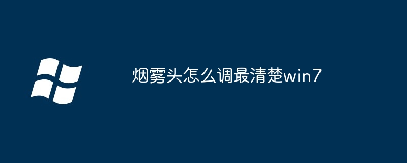 烟雾头怎么调最清楚win7