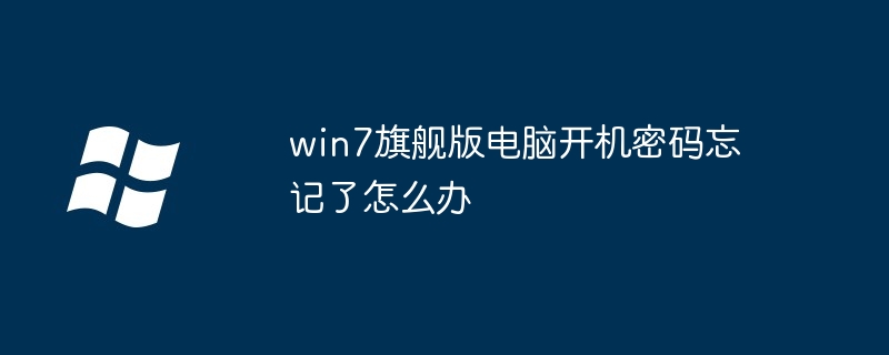 win7旗舰版电脑开机密码忘记了怎么办