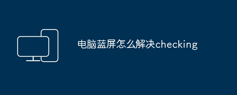 电脑蓝屏怎么解决checking