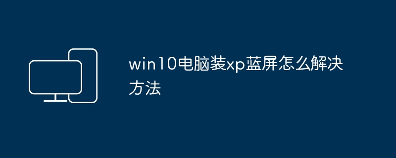 win10电脑装xp蓝屏怎么解决方法