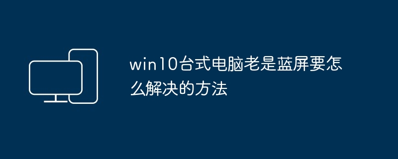 win10台式电脑老是蓝屏要怎么解决的方法