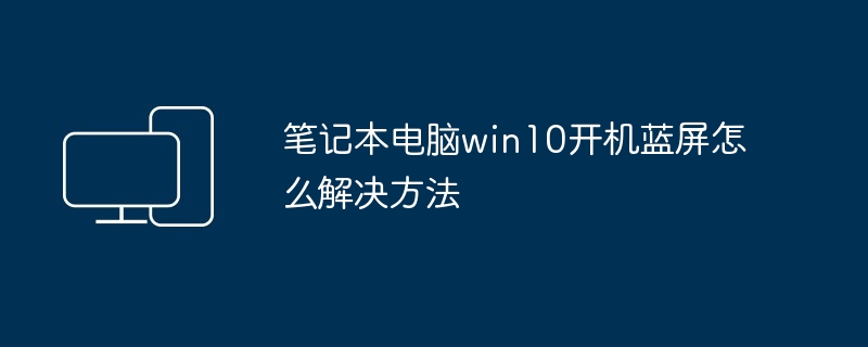 笔记本电脑win10开机蓝屏怎么解决方法