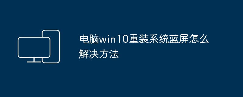 电脑win10重装系统蓝屏怎么解决方法