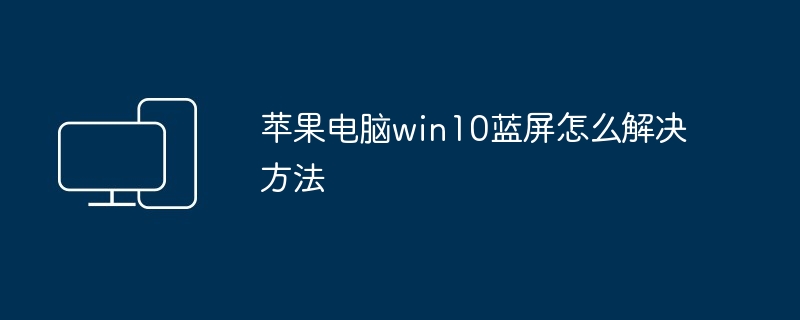 苹果电脑win10蓝屏怎么解决方法