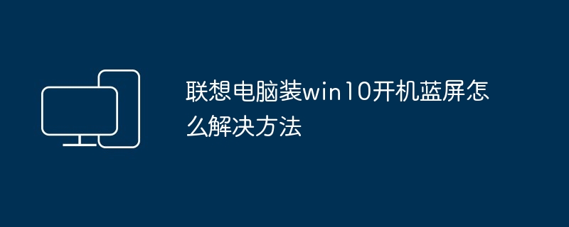联想电脑装win10开机蓝屏怎么解决方法