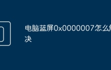 电脑蓝屏0x0000007怎么解决