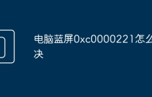 电脑蓝屏0xc0000221怎么解决