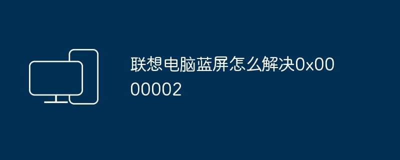 联想电脑蓝屏怎么解决0x0000002