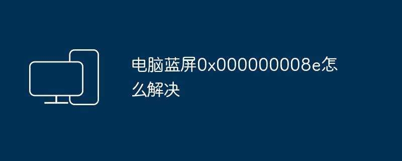 电脑蓝屏0x000000008e怎么解决