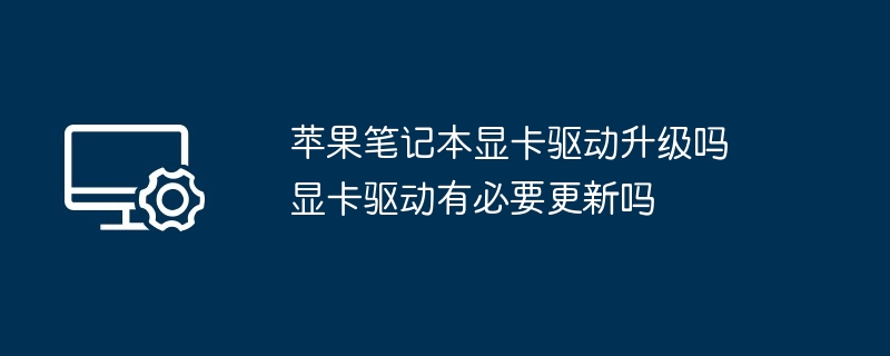 苹果笔记本显卡驱动升级吗 显卡驱动有必要更新吗