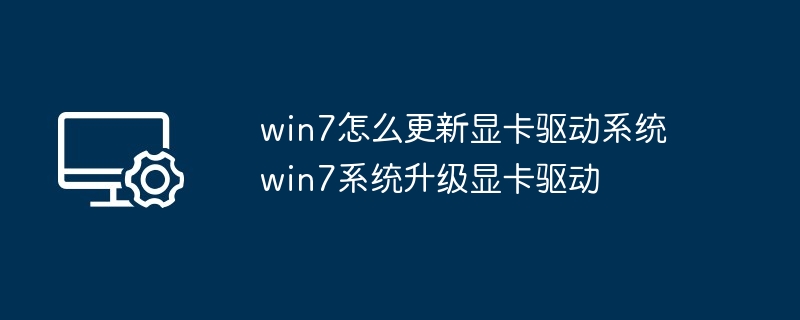 win7怎么更新显卡驱动系统 win7系统升级显卡驱动