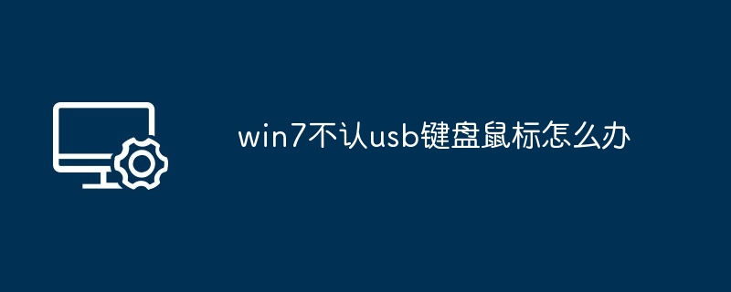 win7不认usb键盘鼠标怎么办
