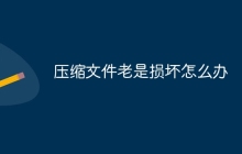 压缩文件老是损坏怎么办