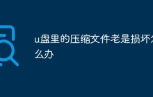 u盘里的压缩文件老是损坏怎么办