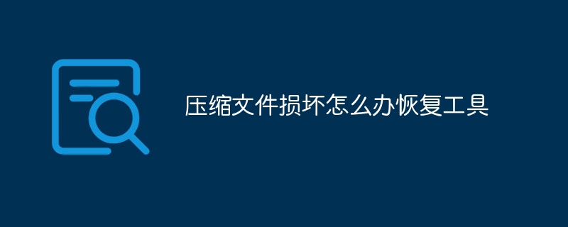压缩文件损坏怎么办恢复工具