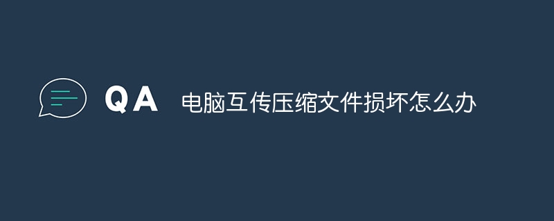 电脑互传压缩文件损坏怎么办