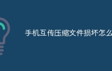 手机互传压缩文件损坏怎么办