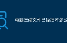 电脑压缩文件已经损坏怎么办