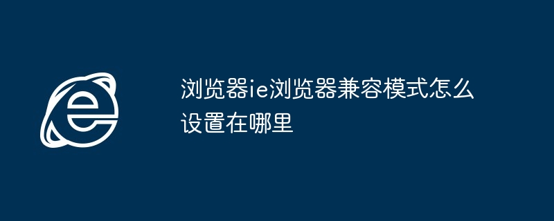 浏览器ie浏览器兼容模式怎么设置在哪里