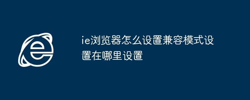 ie浏览器怎么设置兼容模式设置在哪里设置