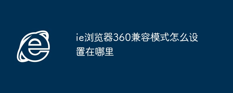 ie浏览器360兼容模式怎么设置在哪里