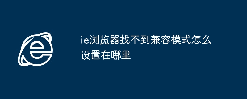 ie浏览器找不到兼容模式怎么设置在哪里