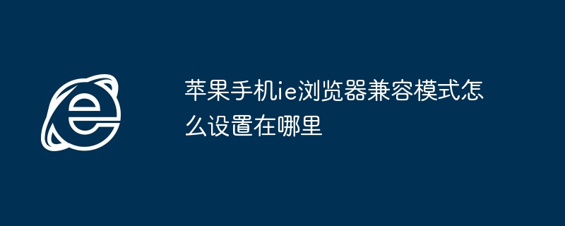 苹果手机ie浏览器兼容模式怎么设置在哪里