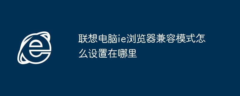 联想电脑ie浏览器兼容模式怎么设置在哪里