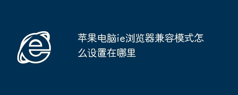 苹果电脑ie浏览器兼容模式怎么设置在哪里