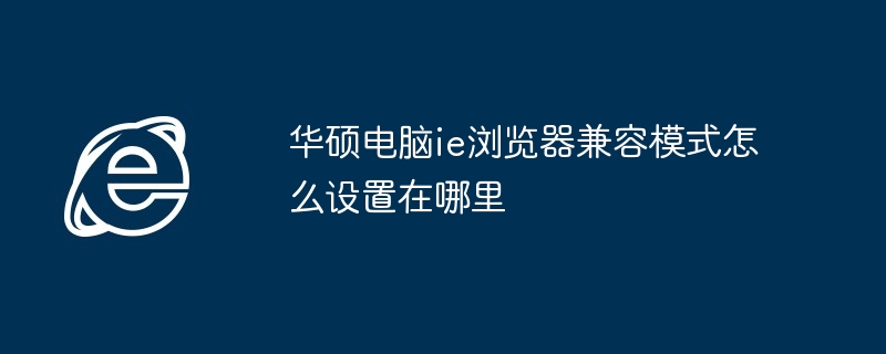 华硕电脑ie浏览器兼容模式怎么设置在哪里