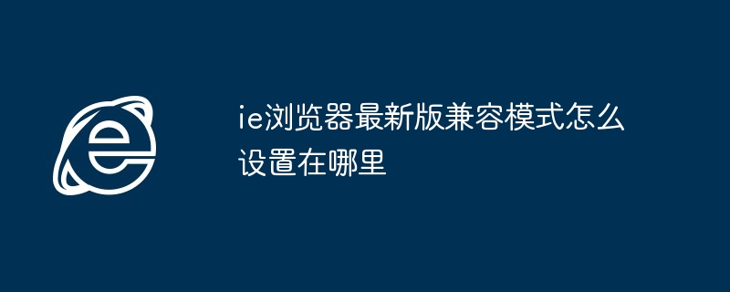 ie浏览器最新版兼容模式怎么设置在哪里