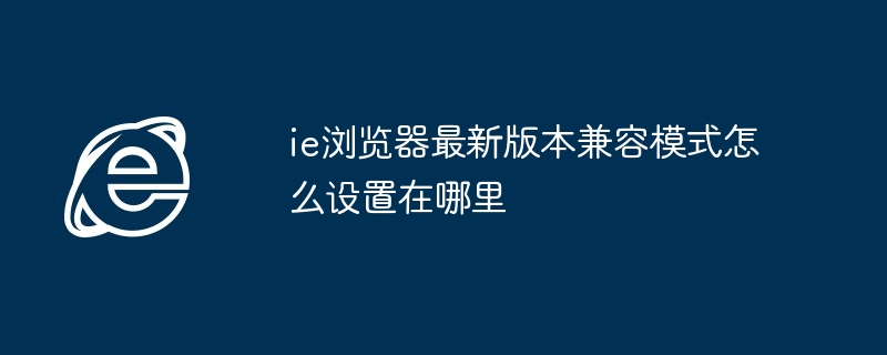 ie浏览器最新版本兼容模式怎么设置在哪里