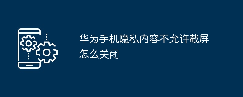 华为手机隐私内容不允许截屏怎么关闭