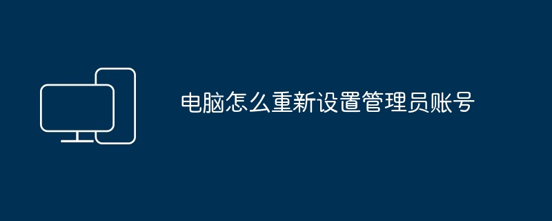 电脑怎么重新设置管理员账号