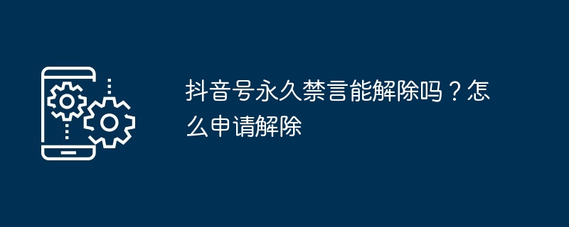 抖音号永久禁言能解除吗？怎么申请解除