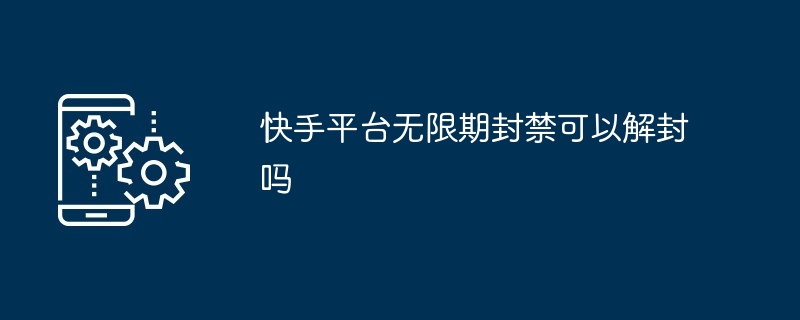 快手平台无限期封禁可以解封吗