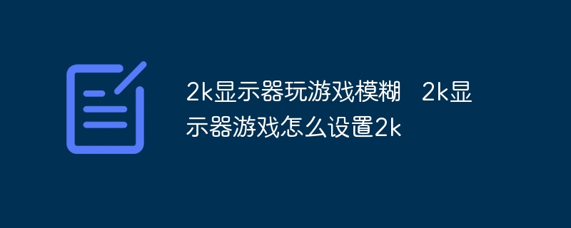 2k显示器玩游戏模糊   2k显示器游戏怎么设置2k