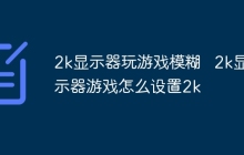 2k显示器玩游戏模糊   2k显示器游戏怎么设置2k