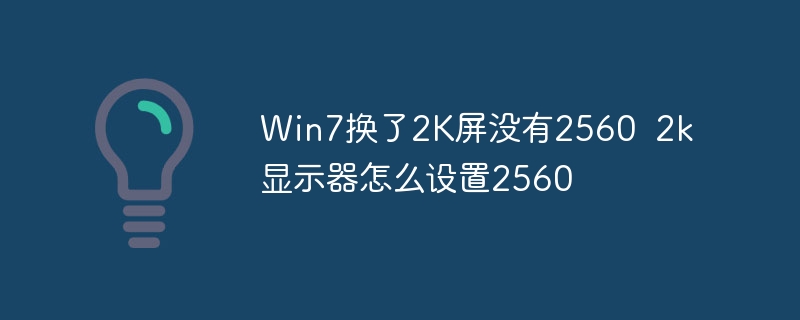 Win7换了2K屏没有2560  2k显示器怎么设置2560