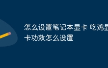 怎么设置笔记本显卡 吃鸡显卡功效怎么设置