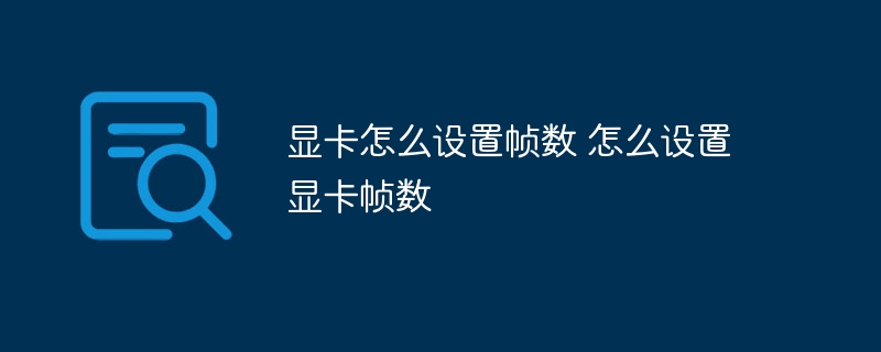 显卡怎么设置帧数 怎么设置显卡帧数