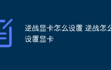 逆战显卡怎么设置 逆战怎么设置显卡