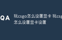 玩csgo怎么设置显卡 玩csgo怎么设置显卡设置