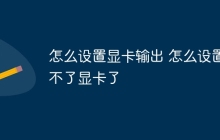 怎么设置显卡输出 怎么设置不了显卡了