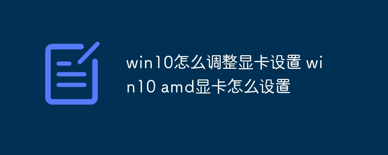 win10怎么调整显卡设置 win10 amd显卡怎么设置