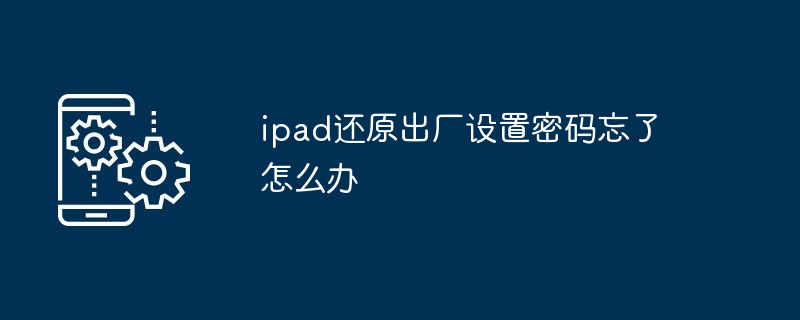 ipad还原出厂设置密码忘了怎么办