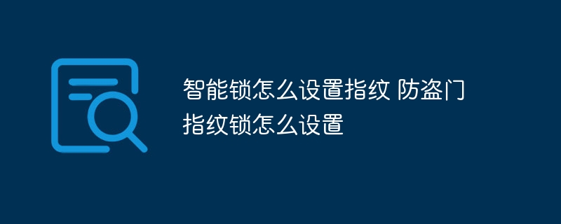 智能锁怎么设置指纹 防盗门指纹锁怎么设置