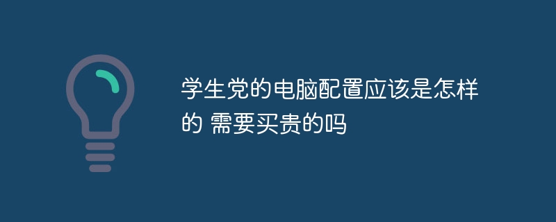 学生党的电脑配置应该是怎样的 需要买贵的吗